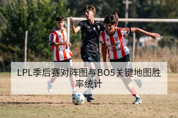 LPL季后赛对阵图与BO5关键地图胜率统计